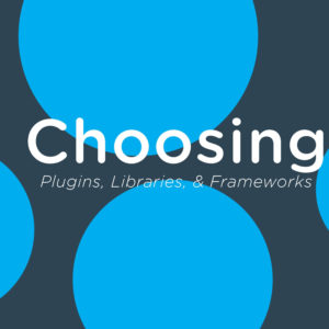 Choosing plugins, libraries, and frameworks