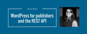 WordPress for Publishers and the REST API with Rachel Baker