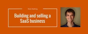 Rob Walling on building and selling a SaaS business