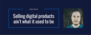 Selling digital products ain’t what it used to be w/ Paul Jarvis