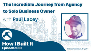 The Incredible Journey from Agency to Solo Business Owner with Paul Lacey