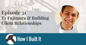 Episode 31: Ty Fujimura & Building Client Relationships