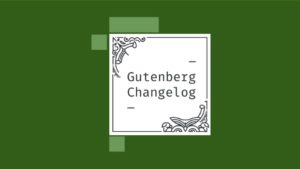 Gutenberg Changelog #16 – Gutenberg 7.7 Release, #WPBlockTalk and Block Patterns
