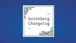 Gutenberg Changelog #20 – Gutenberg 8.1, Upcoming WordCamps, Full Site Editing, Community Contributions and Active Development.