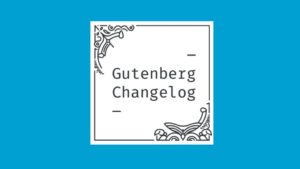 Gutenberg Changelog #14 – Gutenberg 7.4 and 7.5 Release and  WordPress 5.4.