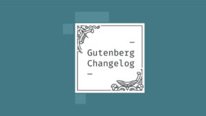 Changelog #34 WordPress 5.6, Gutenberg 9.5, and the State of the Word 2020