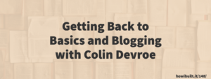 Getting Back to Basics and Blogging with Colin Devroe