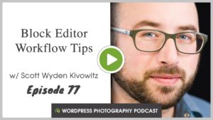 Episode 77 – Block Editor Workflow Tips