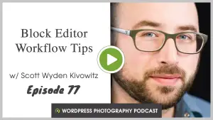 Episode 77 – Block Editor Workflow Tips