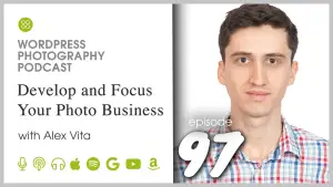 Episode 97 – Develop and Focus Your Photo Business with Alex Vita
