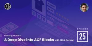 Episode 25 – A Deep Dive into ACF Blocks with Elliot Condon