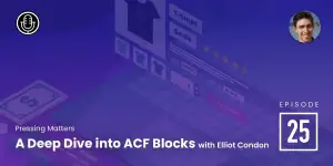 Episode 25 – A Deep Dive into ACF Blocks with Elliot Condon