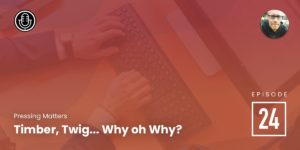 Episode 24: Timber, Twig… Why oh Why?