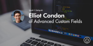 Episode 11 – Chatting with Elliot Condon of Advanced Custom Fields