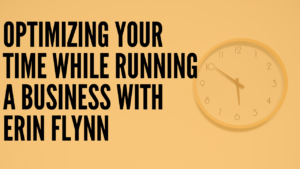 Optimizing Your Time While Running a Business with Erin Flynn