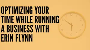 Optimizing Your Time While Running a Business with Erin Flynn