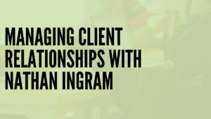 Managing Client Relationships with Nathan Ingram