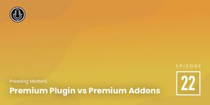 Episode 22: Premium Plugin vs Premium Addons