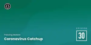 Episode 30: Coronavirus Catchup