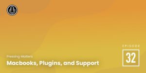 Episode 32: Macbooks, Plugins, and Support