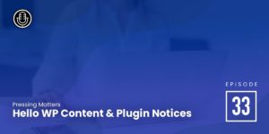 Episode 33: Hello WP Content & Plugin Notices