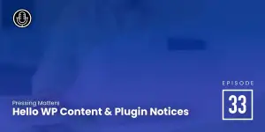 Episode 33: Hello WP Content & Plugin Notices
