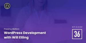 Episode 36: WordPress Development with Will Etling