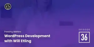 Episode 36: WordPress Development with Will Etling