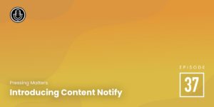 Episode 37: Introducing Content Notify
