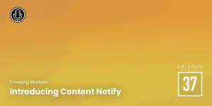 Episode 37: Introducing Content Notify