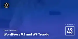 Episode 43 – WordPress 5.7 and WP Trends