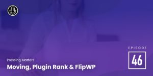 Episode 46 – Moving, Plugin Rank & FlipWP