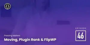 Episode 46 – Moving, Plugin Rank & FlipWP