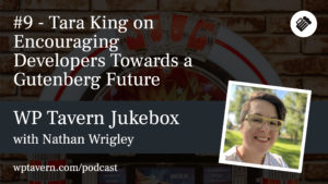 #9 – Tara King on Encouraging Developers Towards a Gutenberg Future