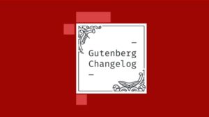 Gutenberg Changelog #17 – Gutenberg 7.8, WPBlockTalk, Block Patterns, APIs and more