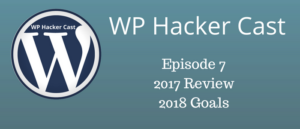 WP Hacker Cast – Episode 7 – 2017 Review & 2018 Goals