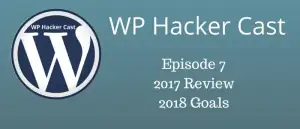 WP Hacker Cast – Episode 7 – 2017 Review & 2018 Goals