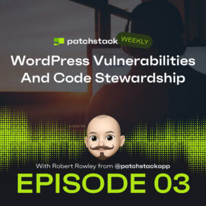 Patchstack Weekly – WordPress Vulnerabilities And Code Stewardship