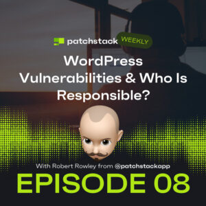 Patchstack Weekly – WordPress Vulnerabilities & Who Is Responsible?