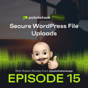 Patchstack Weekly – Secure WordPress File Uploads