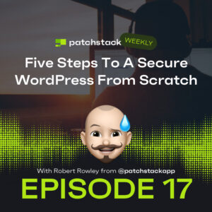 Patchstack Weekly – Five Steps To A Secure WordPress From Scratch