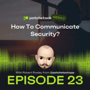 Patchstack Weekly – How To Communicate Security?