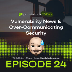 Patchstack Weekly – Vulnerability News & Over-Communicating Security