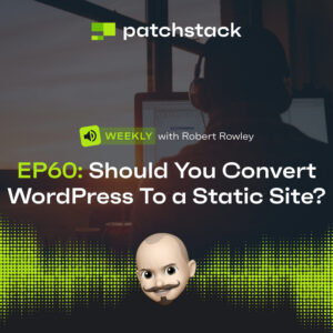 Patchstack Weekly – Should You Convert WordPress To a Static Website?