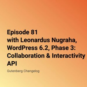 Gutenberg Changelog #81 – WordPress 6.2, Gutenberg 15.4 and 15.5, Phase 3 – Collaboration and a new  Interactivity API