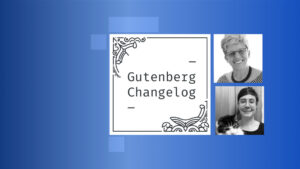 Gutenberg Changelog #84 – Gutenberg 15.9 and 16.0, Developer Blog Updates, and WordPress 6.3