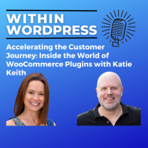 Accelerating the Customer Journey: Inside the World of WooCommerce Plugins with Katie Keith