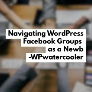 EP284 – Navigating WordPress Facebook Groups as a Newb – WPwatercooler