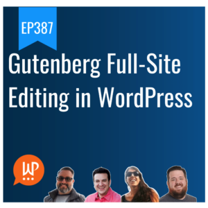 EP387 – Gutenberg Full-Site Editing in WordPress