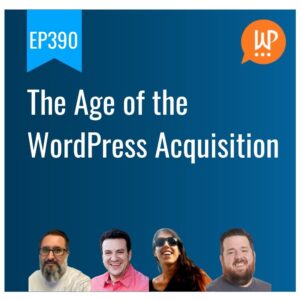 EP390 – The Age of the WordPress Acquisition